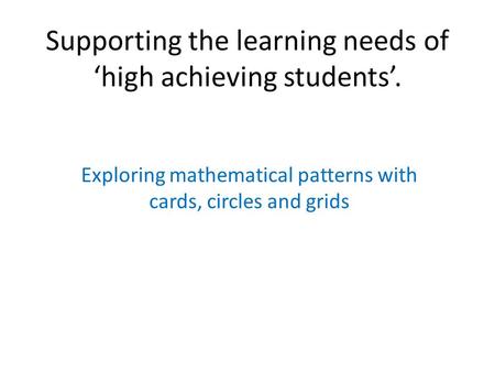 Supporting the learning needs of ‘high achieving students’. Exploring mathematical patterns with cards, circles and grids.