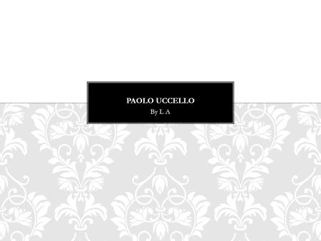 By L A. Born in 1397, but he claims to be born at 1396 He was named Paolo Di Dono His father was a barber At the age of ten, his was apprenticed to the.