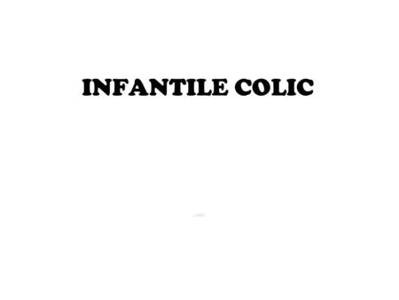 INFANTILE COLIC. DEFINITION: repeated episodes of excessive and inconsolable crying in an infant that otherwise appears to be healthy and thriving. PREVALENCE.