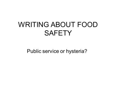 WRITING ABOUT FOOD SAFETY Public service or hysteria?