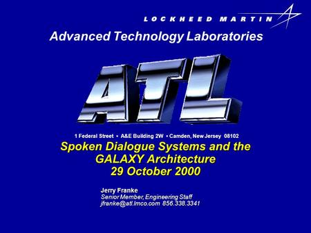 Spoken Dialogue Systems and the GALAXY Architecture 29 October 2000 Advanced Technology Laboratories 1 Federal Street A&E Building 2W Camden, New Jersey.