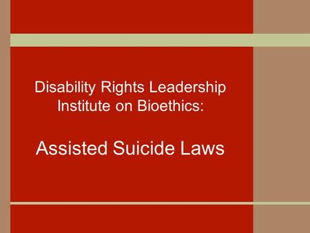 Disability Rights Leadership Institute on Bioethics: Assisted Suicide Laws.