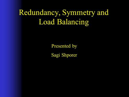 Redundancy, Symmetry and Load Balancing Presented by Sagi Shporer.