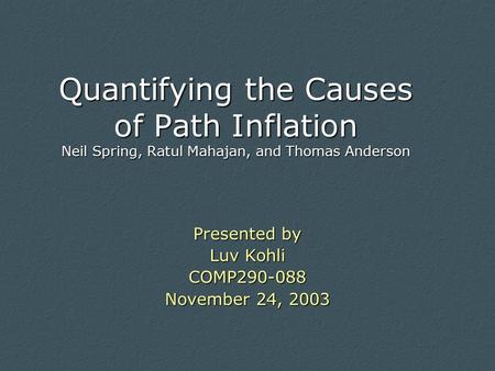 Quantifying the Causes of Path Inflation Neil Spring, Ratul Mahajan, and Thomas Anderson Presented by Luv Kohli COMP290-088 November 24, 2003.