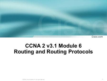 1 © 2004, Cisco Systems, Inc. All rights reserved. CCNA 2 v3.1 Module 6 Routing and Routing Protocols.