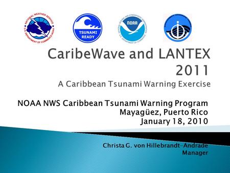 NOAA NWS Caribbean Tsunami Warning Program Mayagüez, Puerto Rico January 18, 2010 Christa G. von Hillebrandt-Andrade Manager.