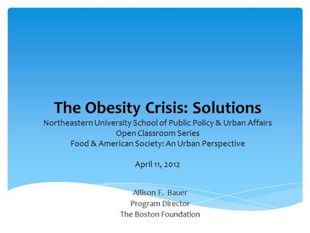 The Obesity Crisis: Solutions Northeastern University School of Public Policy & Urban Affairs Open Classroom Series Food & American Society: An Urban Perspective.