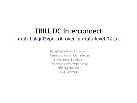 TRILL DC Interconnect draft-balaji-l2vpn-trill-over-ip-multi-level-02.txt Balaji Venkat Venkataswami Ramasubramani Mahadevan Shivakumar Sundaram Narayana.