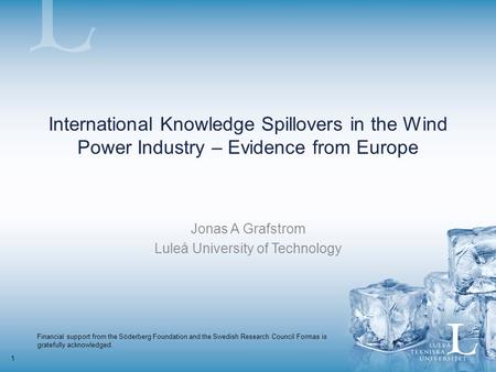 1 International Knowledge Spillovers in the Wind Power Industry – Evidence from Europe Jonas A Grafstrom Luleå University of Technology Financial support.