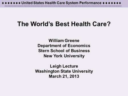  United States Health Care System Performance  The World’s Best Health Care? William Greene Department of Economics Stern School of Business.