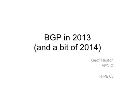 BGP in 2013 (and a bit of 2014) Geoff Huston APNIC RIPE 68.