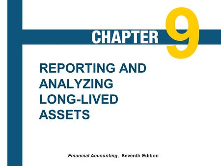 9-1 REPORTING AND ANALYZING LONG-LIVED ASSETS Financial Accounting, Seventh Edition 9.