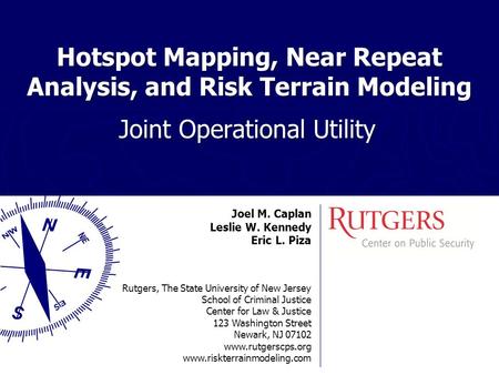 Hotspot Mapping, Near Repeat Analysis, and Risk Terrain Modeling Joint Operational Utility Joel M. Caplan Leslie W. Kennedy Eric L. Piza Rutgers, The State.