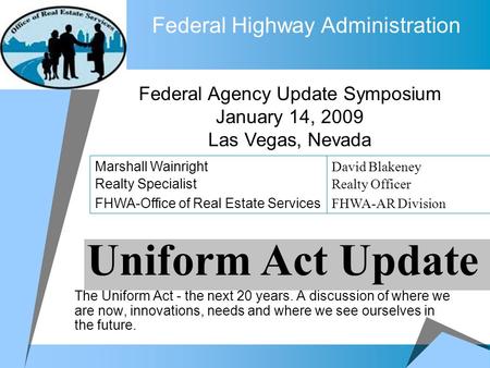 Federal Highway Administration The Uniform Act - the next 20 years. A discussion of where we are now, innovations, needs and where we see ourselves in.