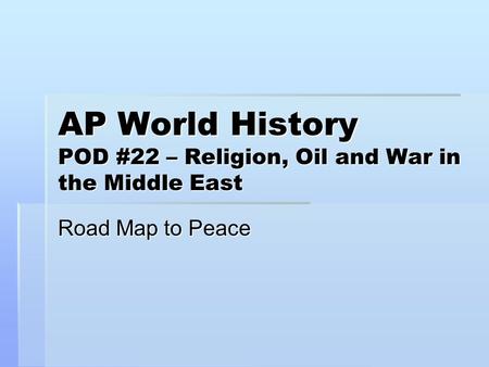 AP World History POD #22 – Religion, Oil and War in the Middle East Road Map to Peace.