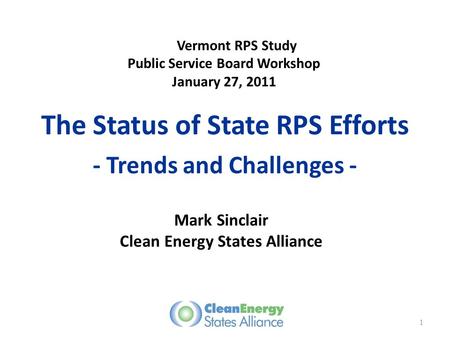 The Status of State RPS Efforts - Trends and Challenges - Mark Sinclair Clean Energy States Alliance 1 Vermont RPS Study Public Service Board Workshop.