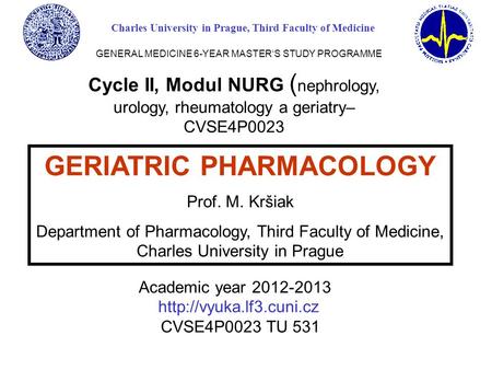 GERIATRIC PHARMACOLOGY Prof. M. Kršiak Department of Pharmacology, Third Faculty of Medicine, Charles University in Prague Cycle II, Modul NURG ( nephrology,