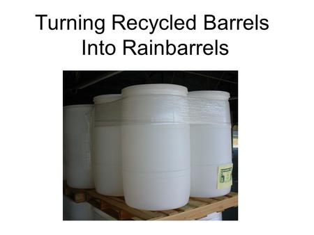 Turning Recycled Barrels Into Rainbarrels. Purpose of a Rainbarrel Captures water from impervious roof area Reduce runoff leaving landscape to become.