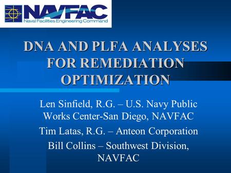 DNA AND PLFA ANALYSES FOR REMEDIATION OPTIMIZATION Len Sinfield, R.G. – U.S. Navy Public Works Center-San Diego, NAVFAC Tim Latas, R.G. – Anteon Corporation.