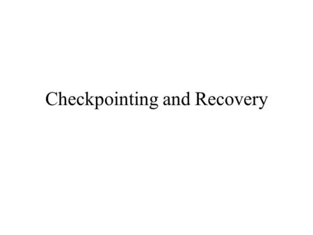 Checkpointing and Recovery. Purpose Consider a long running application –Regularly checkpoint the application Expensive task –In case of failure, restore.