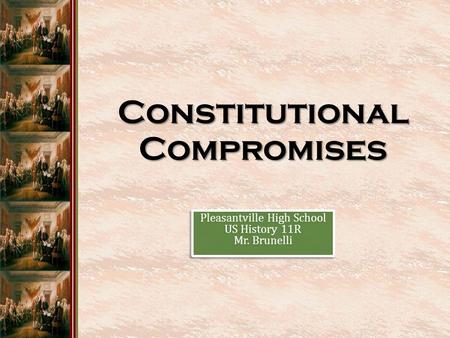 Constitutional Compromises Pleasantville High School US History 11R Mr. Brunelli Pleasantville High School US History 11R Mr. Brunelli.