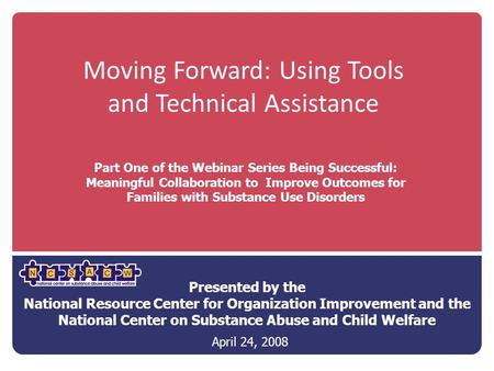 Moving Forward: Using Tools and Technical Assistance Presented by the National Resource Center for Organization Improvement and the National Center on.