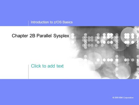 Click to add text Introduction to z/OS Basics © 2009 IBM Corporation Chapter 2B Parallel Sysplex.