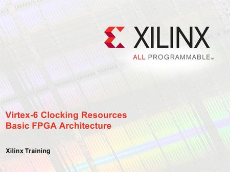 Virtex-6 Clocking Resources Basic FPGA Architecture