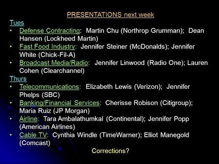 PRESENTATIONS next week Tues Defense Contracting: Martin Chu (Northrop Grumman); Dean Hansen (Lockheed Martin) Fast Food Industry: Jennifer Steiner (McDonalds);