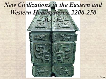 3 | 1 p. 56 New Civilizations in the Eastern and Western Hemispheres, 2200-250 B.C.E.