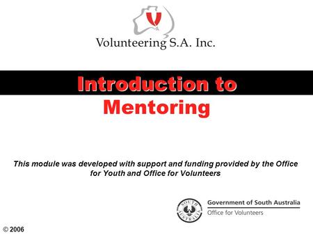 This module was developed with support and funding provided by the Office for Youth and Office for Volunteers Introduction to Mentoring © 2006.