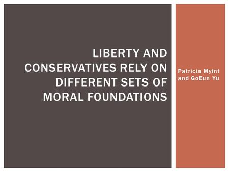 Patricia Myint and GoEun Yu LIBERTY AND CONSERVATIVES RELY ON DIFFERENT SETS OF MORAL FOUNDATIONS.