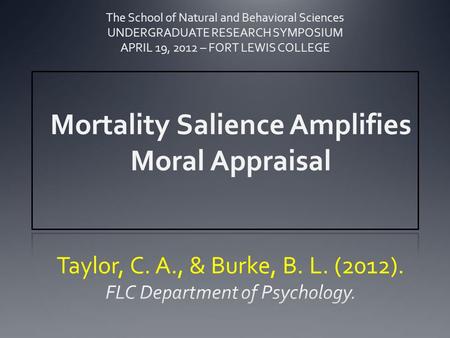 Mortality Salience Amplifies Moral Appraisal The School of Natural and Behavioral Sciences UNDERGRADUATE RESEARCH SYMPOSIUM APRIL 19, 2012 – FORT LEWIS.