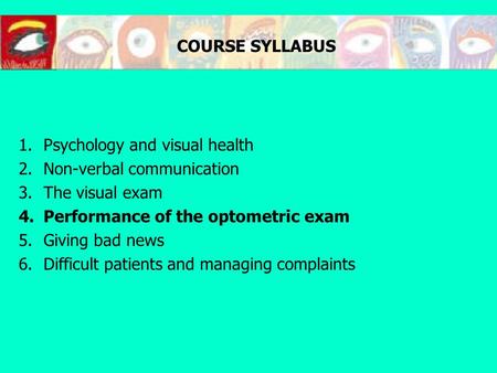 COURSE SYLLABUS 1.Psychology and visual health 2.Non-verbal communication 3.The visual exam 4.Performance of the optometric exam 5.Giving bad news 6.Difficult.