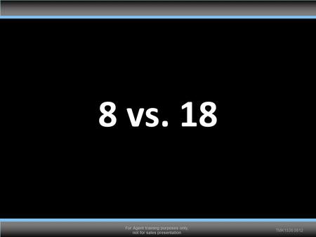 TMK1536 0612 For Agent training purposes only, not for sales presentation 8 vs. 18.