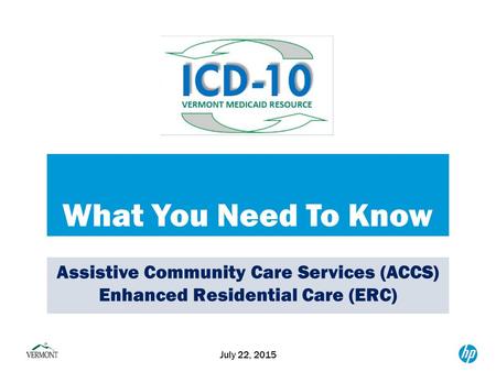 What You Need To Know July 22, 2015 Assistive Community Care Services (ACCS) Enhanced Residential Care (ERC)