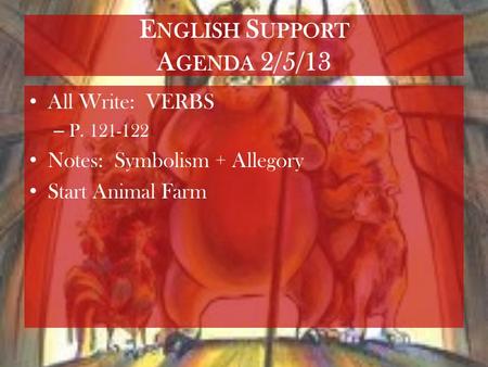 E NGLISH S UPPORT A GENDA 2/5/13 All Write: VERBS – P. 121-122 Notes: Symbolism + Allegory Start Animal Farm.