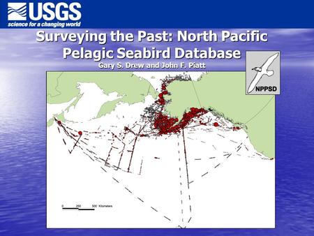 Surveying the Past: North Pacific Pelagic Seabird Database Gary S. Drew and John F. Piatt.