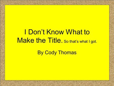 I Don’t Know What to Make the Title. So that’s what I got. By Cody Thomas.