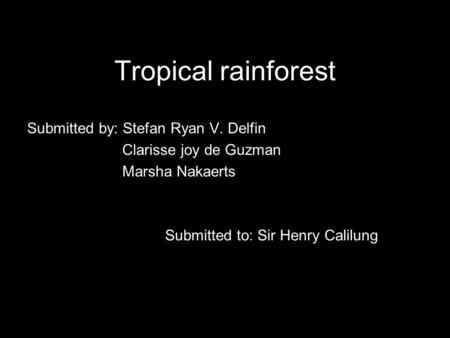 Tropical rainforest Submitted by: Stefan Ryan V. Delfin Clarisse joy de Guzman Marsha Nakaerts Submitted to: Sir Henry Calilung.