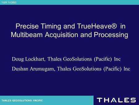 THALES GEOSOLUTIONS PACIFIC TGPI 11/2003 Precise Timing and TrueHeave® in Multibeam Acquisition and Processing Doug Lockhart, Thales GeoSolutions (Pacific)