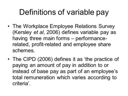 Definitions of variable pay The Workplace Employee Relations Survey (Kersley et al, 2006) defines variable pay as having three main forms – performance-