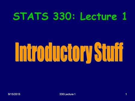 9/15/2015330 Lecture 11 STATS 330: Lecture 1. 9/15/2015330 Lecture 12 Today’s agenda: Introductory Comments: –Housekeeping –Computer details –Plan of.