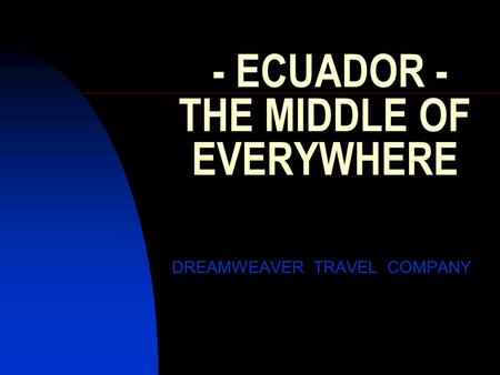 - ECUADOR - THE MIDDLE OF EVERYWHERE DREAMWEAVER TRAVEL COMPANY.