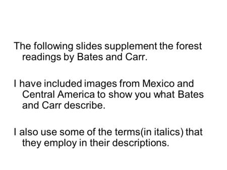 The following slides supplement the forest readings by Bates and Carr. I have included images from Mexico and Central America to show you what Bates and.