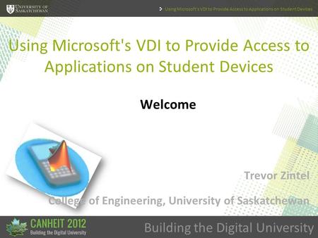 Building the Digital University Using Microsoft's VDI to Provide Access to Applications on Student Devices Welcome Trevor Zintel College of Engineering,