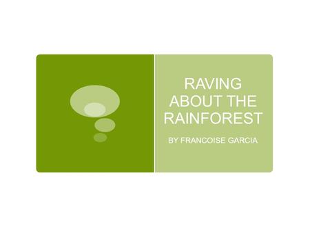 RAVING ABOUT THE RAINFOREST BY FRANCOISE GARCIA. A Rainforest Adventure Francoise Garcia takes her students and colleagues to a rainforest where they.