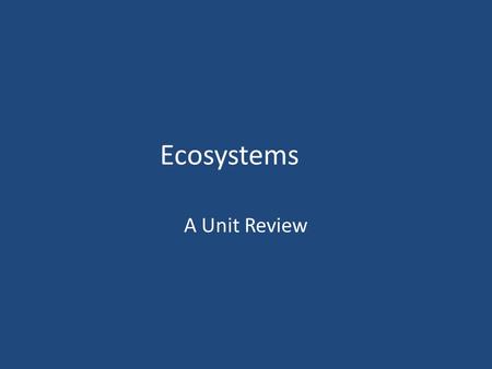 Ecosystems A Unit Review. What are Ecosystems? Groups of living things and the non-living environment in which they live. The people that study ecosystems.