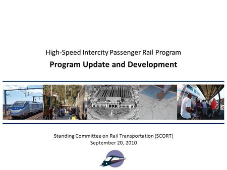 Program Update and Development Standing Committee on Rail Transportation (SCORT) September 20, 2010 High-Speed Intercity Passenger Rail Program.