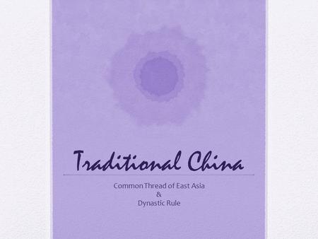 Traditional China Common Thread of East Asia & Dynastic Rule.